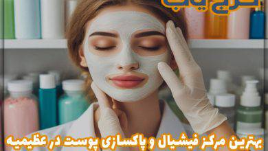 بهترین مرکز فیشیال و پاکسازی پوست در عظیمیه