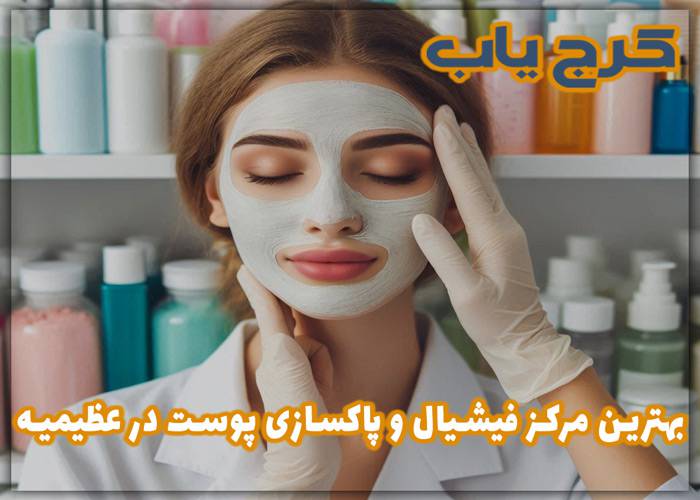 بهترین مرکز فیشیال و پاکسازی پوست در عظیمیه