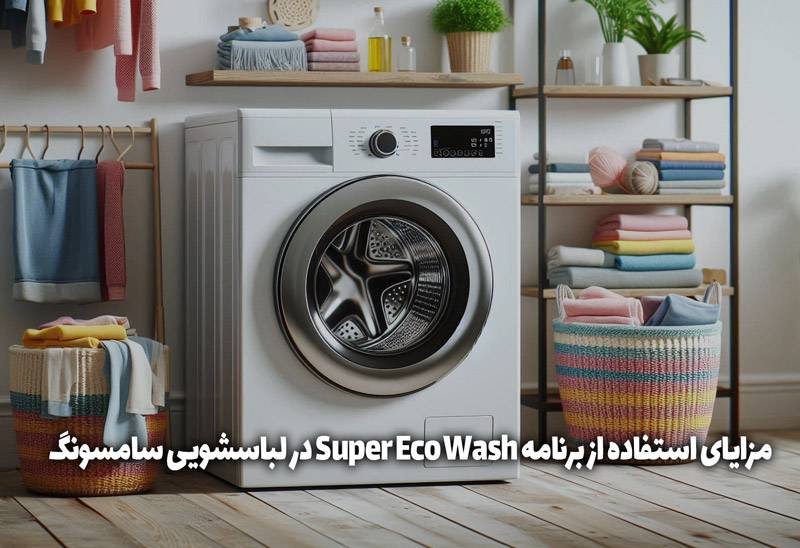 مزایای استفاده از برنامه Super Eco Wash در لباسشویی سامسونگ